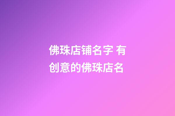 佛珠店铺名字 有创意的佛珠店名-第1张-店铺起名-玄机派